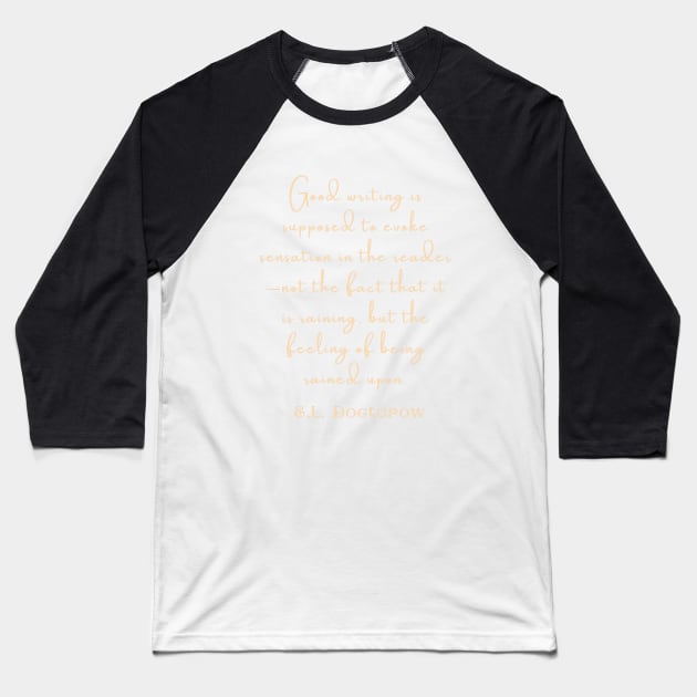 Copy of E. L. Doctorow on good writing: Good writing is supposed to evoke sensation in the reader.... Baseball T-Shirt by artbleed